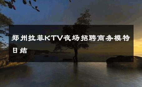 郑州拉菲KTV夜场招聘商务模特日结 
