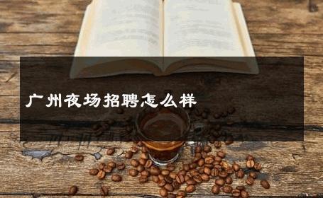 广州夜场招聘怎么样 