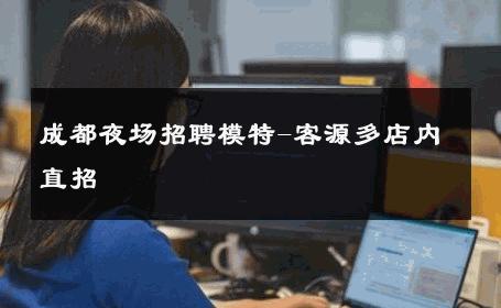 成都夜场招聘模特-客源多店内直招 
