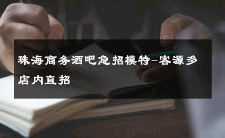 珠海商务酒吧急招模特-客源多店内直招 