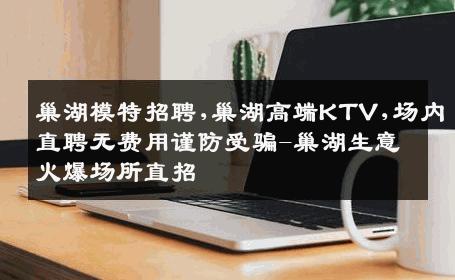 巢湖模特招聘,巢湖高端KTV,场内直聘无费用谨防受骗-巢湖生意火爆场所直招