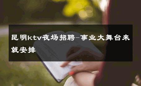 昆明ktv夜场招聘-事业大舞台来就安排 