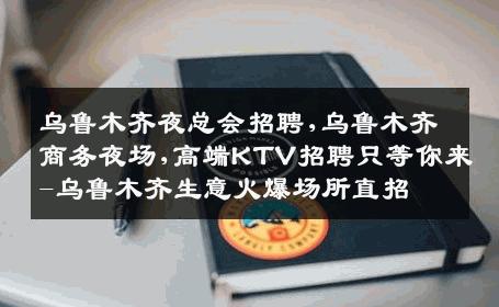 乌鲁木齐夜总会招聘,乌鲁木齐商务夜场,高端KTV招聘只等你来-乌鲁木齐生意火爆场所直招