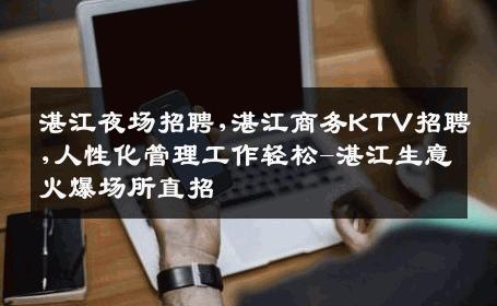 湛江夜场招聘,湛江商务KTV招聘,人性化管理工作轻松-湛江生意火爆场所直招