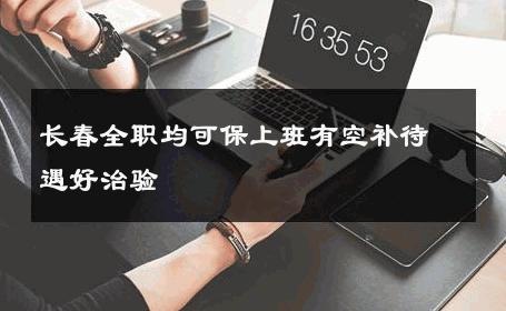 长春全职均可保上班有空补待遇好治验 