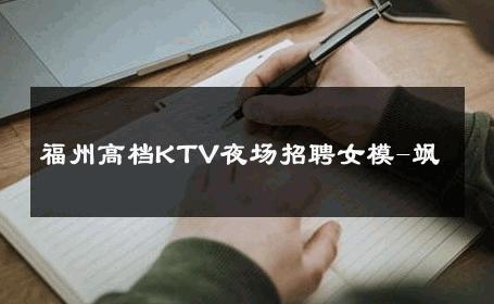 福州高档KTV夜场招聘女模-飒 
