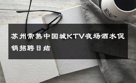 苏州常熟中国城KTV夜场酒水促销招聘日结 