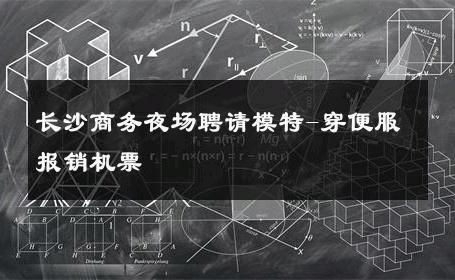 长沙商务夜场聘请模特-穿便服报销机票 