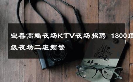 宜春高端夜场KTV夜场招聘-1800顶级夜场二班频繁 