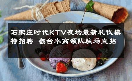 石家庄时代KTV夜场最新礼仪模特招聘-翻台率高领队驻场直招 