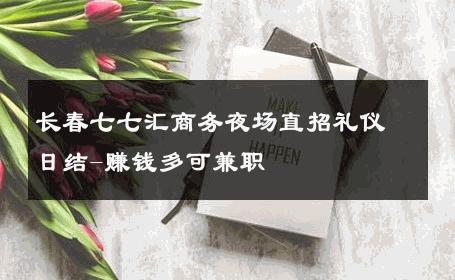 长春七七汇商务夜场直招礼仪日结-赚钱多可兼职 