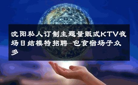 沈阳私人订制主题量贩式KTV夜场日结模特招聘-包食宿场子众多 