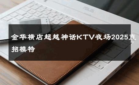 金华横店超越神话KTV夜场2025直招模特 