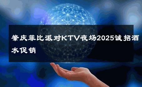 肇庆菲比派对KTV夜场2025诚招酒水促销 