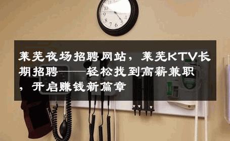 莱芜夜场招聘网站，莱芜KTV长期招聘——轻松找到高薪兼职，开启赚钱新篇章