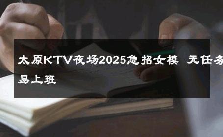太原KTV夜场2025急招女模-无任务易上班 