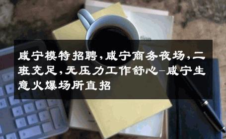 咸宁模特招聘,咸宁商务夜场,二班充足,无压力工作舒心-咸宁生意火爆场所直招