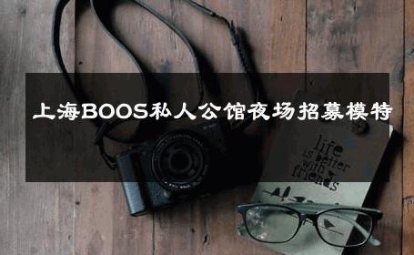 上海BOOS私人公馆夜场招募模特 