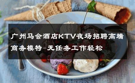 广州马会酒店KTV夜场招聘高端商务模特-无任务工作轻松 