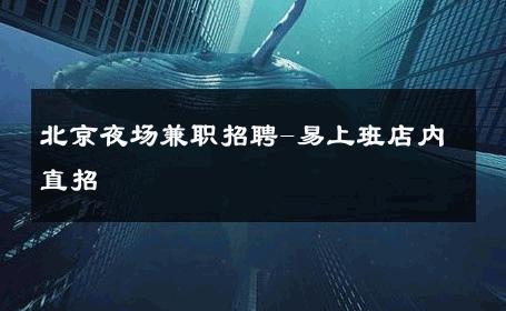 北京夜场兼职招聘-易上班店内直招 