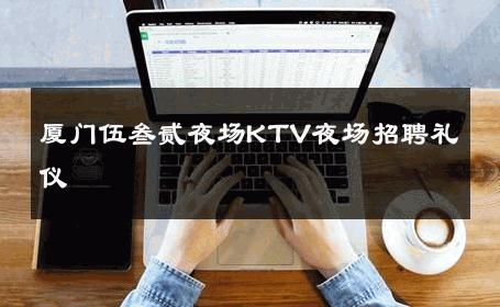 厦门伍叁贰夜场KTV夜场招聘礼仪 