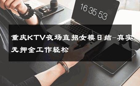 重庆KTV夜场直招女模日结-真实无押金工作轻松 