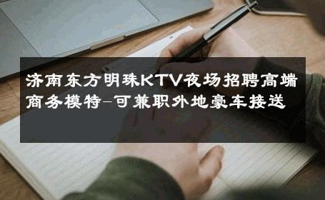 济南东方明珠KTV夜场招聘高端商务模特-可兼职外地豪车接送 