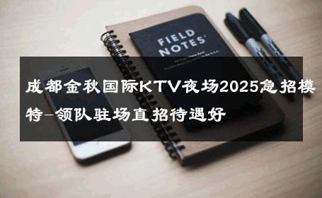 成都金秋国际KTV夜场2025急招模特-领队驻场直招待遇好 