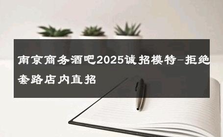 南京商务酒吧2025诚招模特-拒绝套路店内直招 