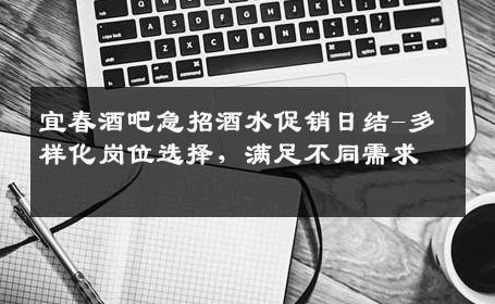 宜春酒吧急招酒水促销日结-多样化岗位选择，满足不同需求 