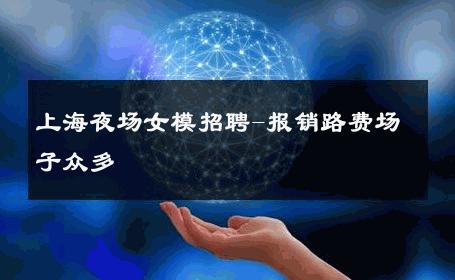 上海夜场女模招聘-报销路费场子众多 
