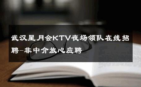 武汉星月会KTV夜场领队在线招聘-非中介放心应聘 