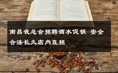 南昌夜总会招聘酒水促销-安全合法长久店内直招 