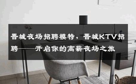 晋城夜场招聘模特，晋城KTV招聘——开启你的高薪夜场之旅
