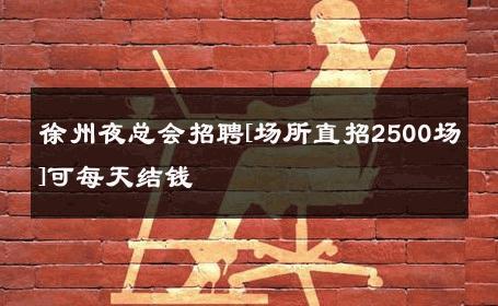 徐州夜总会招聘[场所直招2500场]可每天结钱 