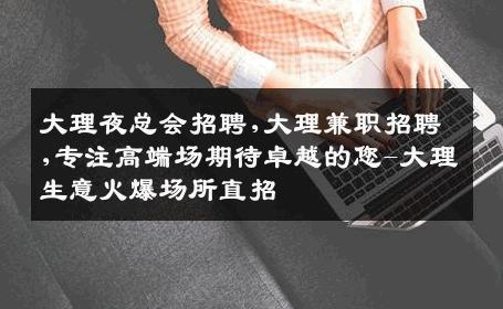 大理夜总会招聘,大理兼职招聘,专注高端场期待卓越的您-大理生意火爆场所直招