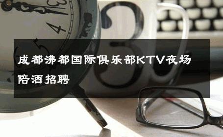 成都沸都国际俱乐部KTV夜场　陪酒招聘 