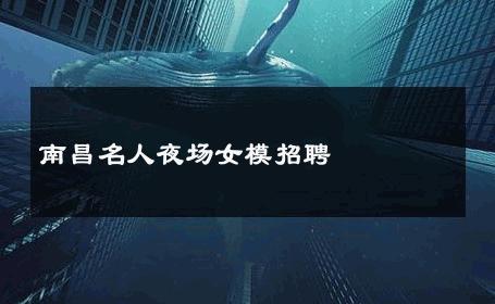 南昌名人夜场女模招聘 