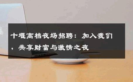 十堰高档夜场招聘：加入我们，共享财富与激情之夜