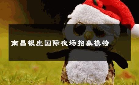 南昌银座国际夜场招募模特 