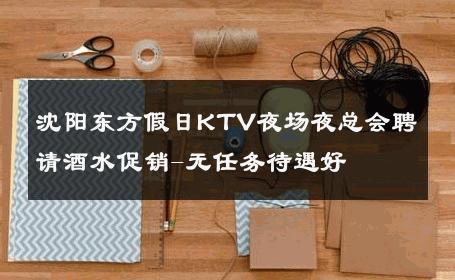 沈阳东方假日KTV夜场夜总会聘请酒水促销-无任务待遇好 