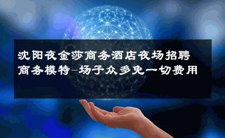沈阳夜金莎商务酒店夜场招聘商务模特-场子众多免一切费用 