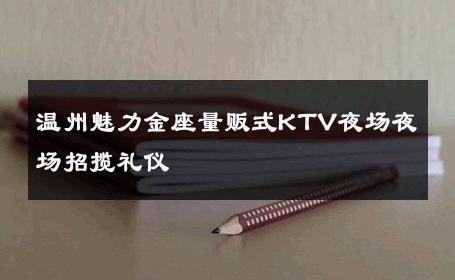 温州魅力金座量贩式KTV夜场夜场招揽礼仪 