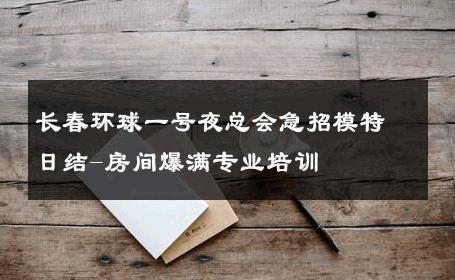 长春环球一号夜总会急招模特日结-房间爆满专业培训 