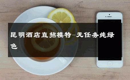 昆明酒店直招模特-无任务纯绿色 