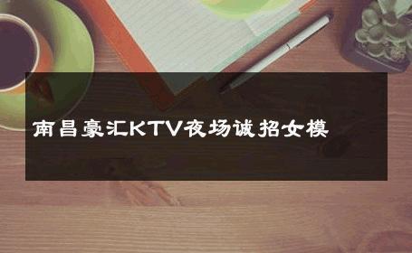 南昌豪汇KTV夜场诚招女模 