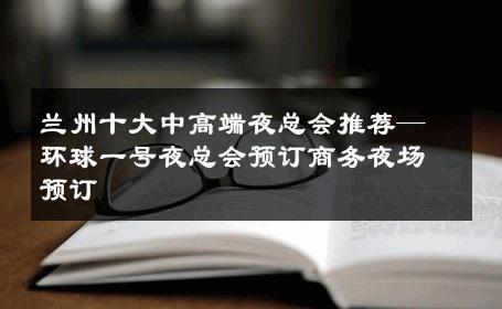 兰州十大中高端夜总会推荐—环球一号夜总会预订商务夜场预订 