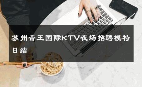 苏州帝王国际KTV夜场招聘模特日结 