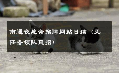 南通夜总会招聘网站日结（无任务领队直招） 