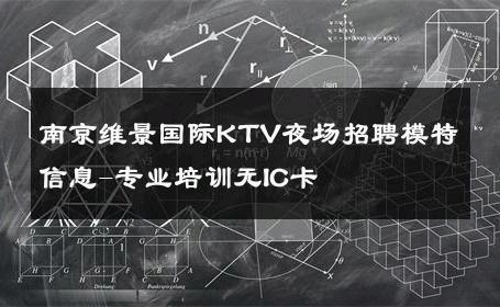 南京维景国际KTV夜场招聘模特信息-专业培训无IC卡 